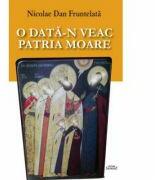 O data-n veac patria moare - Nicolae Dan Fruntelata (ISBN: 9786061507894)