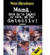 Mama, daca nu te impaci cu tata, ma fac detectiv! - Petre Salcudeanu (ISBN: 9789736241949)