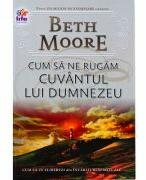 Cum sa ne rugam. Cuvantul lui Dumnezeu - Beth Moore (ISBN: 9789737908490)