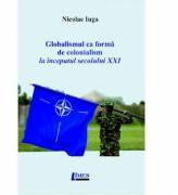 Globalismul ca forma de colonialism la inceputul secolului XXI - Nicolae Iuga (ISBN: 9786067993073)