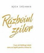 Razboiul zeilor - Cum sa infrangi idolii care se lupta pentru inima ta - Kyle Idleman (ISBN: 9786067321500)
