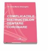 Complicatiile distructiilor dentare coronare - Irina-Maria Gheorghiu (ISBN: 9789737087195)