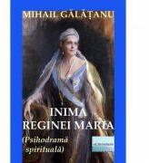 Inima Reginei Maria - Mihail Galatanu (ISBN: 9786060012788)
