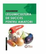 Legumicultura de succes pentru amatori - Gheorghe Stanciu (ISBN: 9789738966901)