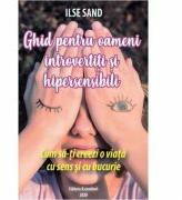 Ghid pentru oameni introvertiti si hipersensibili. Cum sa-ti creezi o viata cu sens si cu bucurie - Ilse Sand (ISBN: 9786069050156)