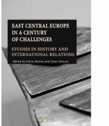 East Central Europe in a Century of Challenges. Studies in History and International Relations - Cezar Stanciu, Silviu Miloiu (ISBN: 9786065371545)