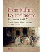 From Kaftan to Redingote. The Romanian World from Exotism to Modernism (17th-20th Centuries) - Daniel Flaut, Iolanda Tighiliu, Marian Cojoc (ISBN: 9786065370791)