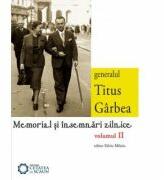Generalul Titus Garbea. Memorial si insemnari zilnice, volumul II - Silviu Miloiu, Titus Garbea (ISBN: 9786065371279)