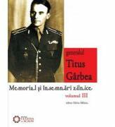 Generalul Titus Garbea. Memorial si insemnari zilnice, volumul III - Silviu Miloiu (ISBN: 9786065371286)