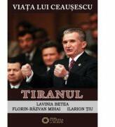 Viata lui Ceausescu. Tiranul. Volumul 3 - Florin Razvan Mihai, Ilarion Tiu, Lavinia Betea (ISBN: 9786065372856)