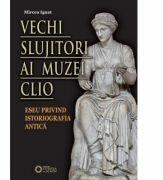 Vechi slujitori ai muzei Clio. Eseu privind istoriografia antica - Mircea Ignat (ISBN: 9786065372368)