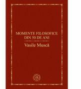 Momente filosofice din 50 de ani - Vasile Musca (ISBN: 9786067974249)