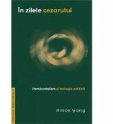 In zilele cezarului. Penticostalism si teologie politica - Amos Yong (ISBN: 9786067321616)