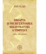Dreapta si necrutatoarea magistratura a timpului. Scriitori, carti, confesiuni - Ion Vlad (ISBN: 9786067970708)