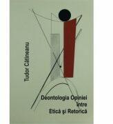 Deontologia Opiniei intre Etica si Retorica - Tudor Catineanu (ISBN: 9786068770314)
