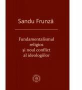 Fundamentalismul religios si noul conflict al ideologiilor - Sandu Frunza (ISBN: 9786068770161)