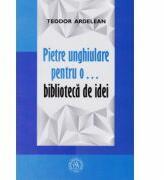 Pietre unghiulare pentru o… biblioteca de idei - Teodor Ardelean (ISBN: 9786068699035)