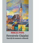 Ferestrele Clujului. Exercitii de memorie culturala - Mircea Popa (ISBN: 9786068699332)