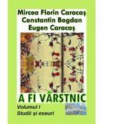 A fi varstnic. Studii si eseuri. Volumul 1 - Mircea Florin Caracas, Constantin Bogdan, Eugen Caracas (ISBN: 9786060491651)