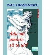 Adu-mi aminte sa te uit! - Paula Romanescu (ISBN: 9786060012344)