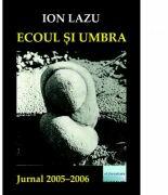 Ecoul si umbra. Jurnal 2005-2006 - Ion Lazu (ISBN: 9786060012252)