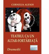 Teatrul ca un altar-fortareata. Patru dramedii - Cornelia Alexoi (ISBN: 9786060011897)
