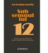 Sub semnul lui 12 - Ion Bogdan Martin (ISBN: 9786060011958)