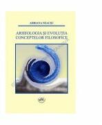 Arheologia si evolutia conceptelor filosofice - Adriana Neacsu (ISBN: 9786061404483)