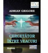 Cercetator intre veacuri - Adrian Grigore (ISBN: 9786067168204)
