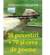 10 povestiri + 70 si ceva de poeme - Adrian Costache (ISBN: 9786060011002)