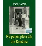 Nu putem pleca toti din Romania. Eseuri, cronici, note, insemnari - Ion Lazu (ISBN: 9786060010968)