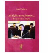 Ar fi fost prea frumos …Revizuirea constitutiei - Ioan Chelaru (ISBN: 9786066739740)