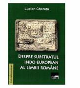 Despre subsbstratul indo-european al limbii romane - Lucian Cherata (ISBN: 9786065622388)