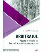 Arbitrajul. Repere esentiale si practica arbitrala comentata - Bogdan Ionescu (ISBN: 9786063900273)