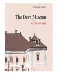 The Deva Museum. Arch over time - Iosif Vasile Ferencz (ISBN: 9786060201540)