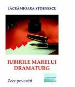 Iubirile marelui dramaturg - Lacramioara Stoenescu (ISBN: 9786067009682)