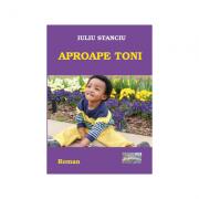 Aproape Toni - Iuliu Stanciu (ISBN: 9786067166026)