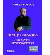 Ionut Caragea, oficiantul spontaneitatii - Remus Foltos (ISBN: 9786067166279)
