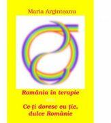 Romania in terapie sau Ce-ti doresc eu tie, dulce Romanie - Maria Arginteanu (ISBN: 9786067164183)