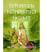 Istoricul Manastirii Neamt. Ctitoria Sfantului Voievod Stefan cel Mare - Arhimandritul Andronic (ISBN: 9786067165814)
