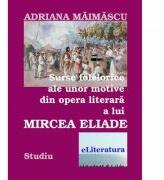 Surse folclorice ale unor motive din opera literara a lui Mircea Eliade - Adriana Maimascu (ISBN: 9786067006971)
