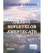 Orasul sufletelor amestecate - Ladislau Daradici (ISBN: 9786067007848)