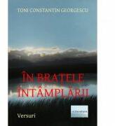 In bratele intamplarii - Toni Constantin Georgescu (ISBN: 9786067006247)