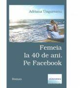 Femeia la 40 de ani. Pe Facebook - Adriana Ungureanu (ISBN: 9786067007947)