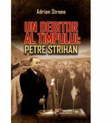 Un debitor al timpului: Petre Strihan - Adrian Stroea (ISBN: 9789733211365)