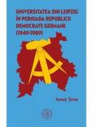 Universitatea din Leipzig in perioada Republicii Democrate Germane (1949-1989) - Ionut Tene (ISBN: 9786067973945)