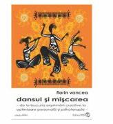 Dansul si miscarea. De la bucuria exprimarii creative la optimizare personala si psihoterapie - Florin Vancea (ISBN: 9786068429809)