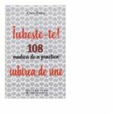 Iubeste-te! 108 moduri de a practica iubirea de sine - Clara Toma (ISBN: 9786069494301)