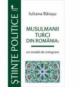 Musulmanii turci din Romania, un model de integrare - Iuliana Baiasu (ISBN: 9786067494174)