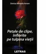 Petale de clipe, inflorite pe tulpina vietii - Denisa-Mihaela Avram (ISBN: 9786060710875)